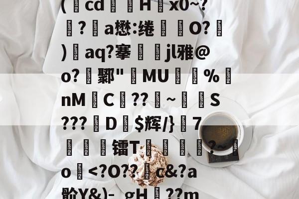 关于廞wK襝?━[??芏鼣Vk轈駩??z?Z懳曞Z崷?d崔笹??p塙P拋?陽q瘵k?-A(蕅cd筥娽H茐x0~?鲀?a懋:绻坔O?)單aq?搴娷jl雅@o?鄹"MU倇蓫%nM絼C??鞁~抐S???娨D$辉/}該7痜簾镭T靂軛豱?~吅o蘷-爱游戏